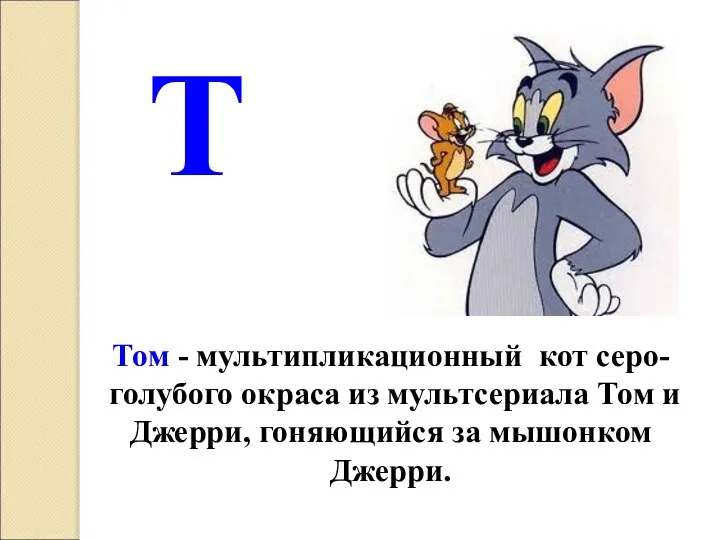 Т Том - мультипликационный кот серо-голубого окраса из мультсериала Том и Джерри, гоняющийся за мышонком Джерри.