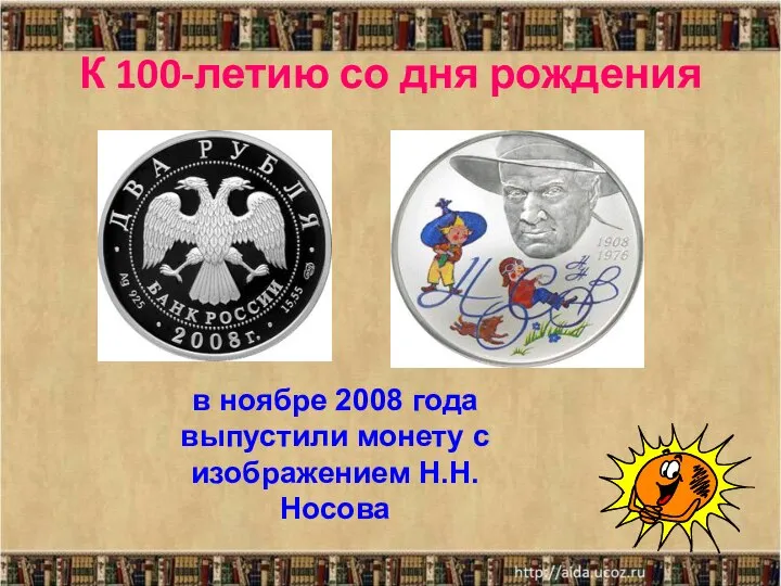 К 100-летию со дня рождения в ноябре 2008 года выпустили монету с изображением Н.Н.Носова
