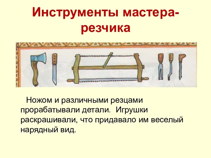 Инструменты мастера- резчика Ножом и различными резцами прорабатывали детали. Игрушки раскрашивали,
