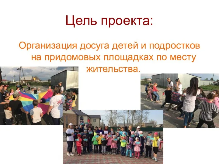 Цель проекта: Организация досуга детей и подростков на придомовых площадках по месту жительства.