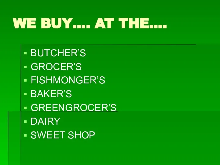 WE BUY…. AT THE…. BUTCHER’S GROCER’S FISHMONGER’S BAKER’S GREENGROCER’S DAIRY SWEET SHOP