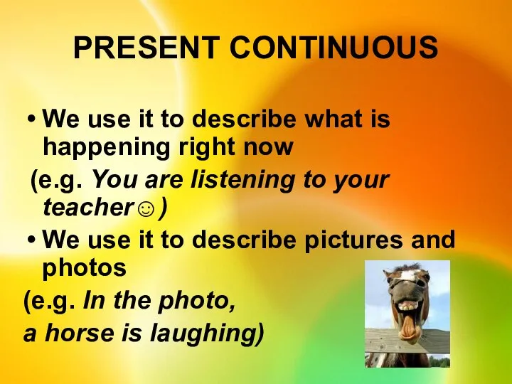 PRESENT CONTINUOUS We use it to describe what is happening right