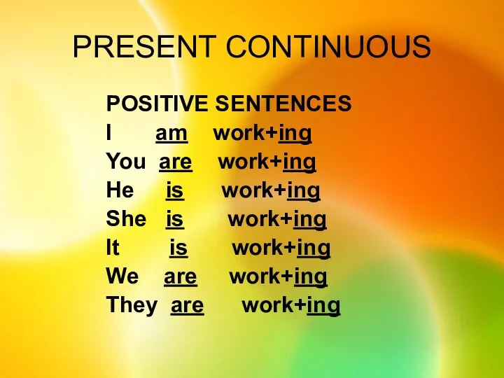 PRESENT CONTINUOUS POSITIVE SENTENCES I am work+ing You are work+ing He