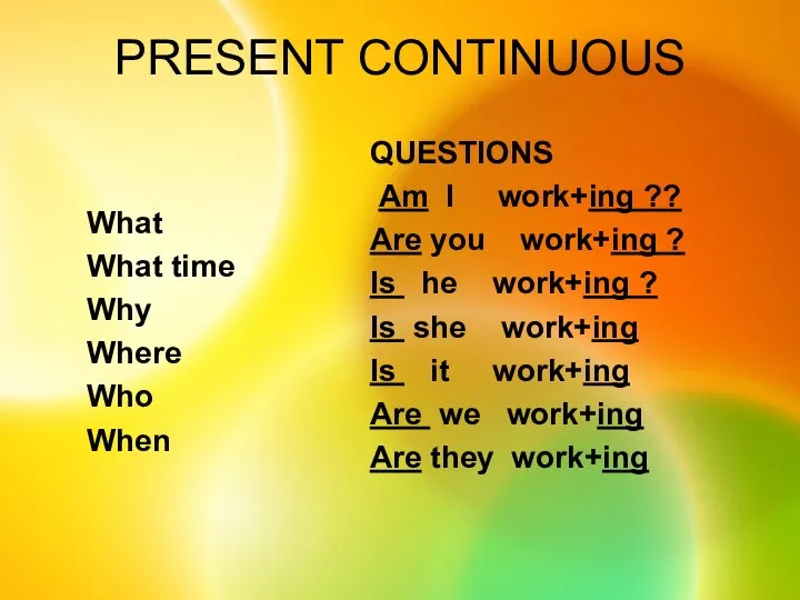 PRESENT CONTINUOUS QUESTIONS Am I work+ing ?? Are you work+ing ?