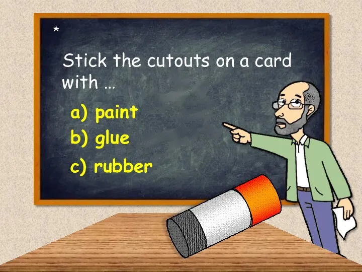 Stick the cutouts on a card with … a) paint b) glue c) rubber *
