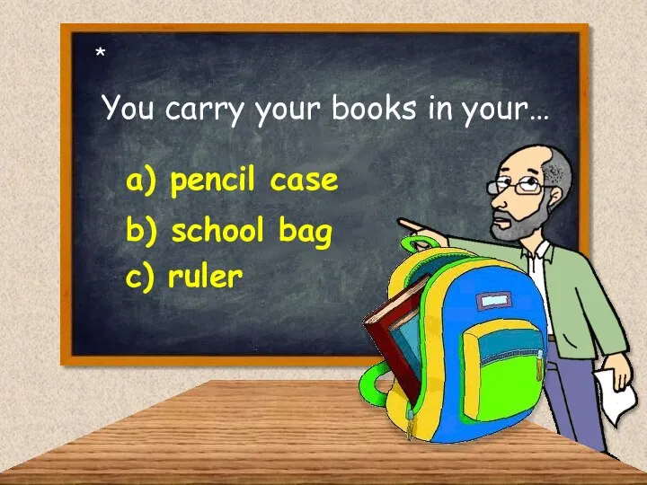 You carry your books in your… a) pencil case b) school bag c) ruler *