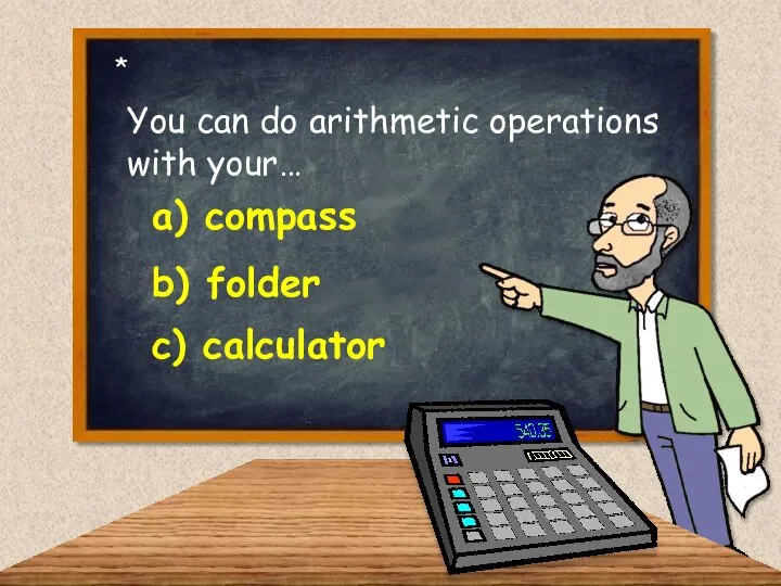 You can do arithmetic operations with your… a) compass c) calculator b) folder *