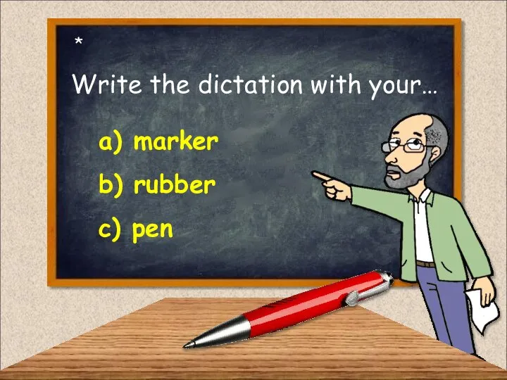 Write the dictation with your… a) marker c) pen b) rubber *