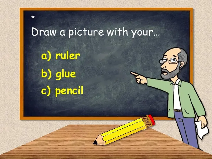 Draw a picture with your… b) glue c) pencil a) ruler *