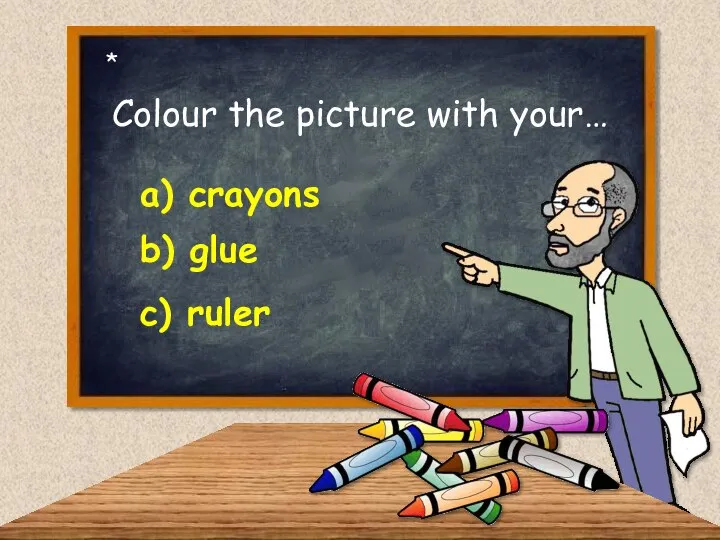 Colour the picture with your… b) glue a) crayons c) ruler *