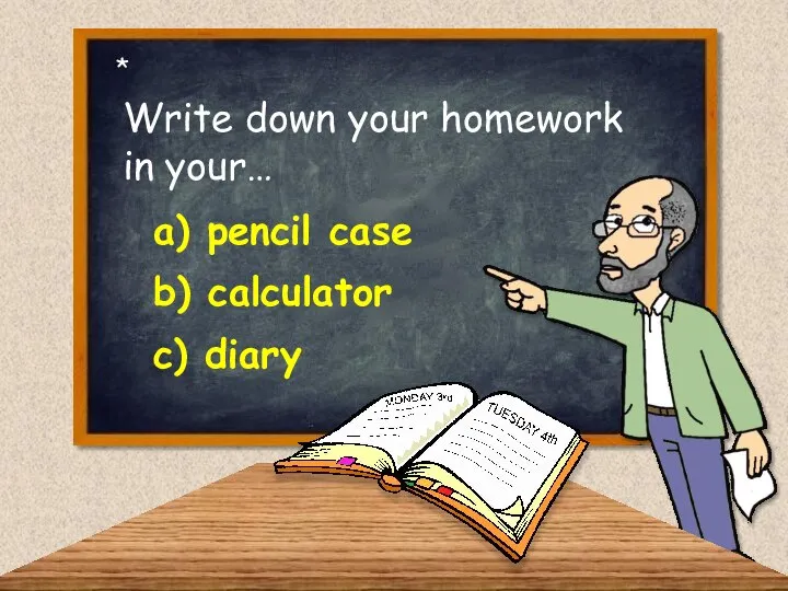 Write down your homework in your… a) pencil case c) diary b) calculator *