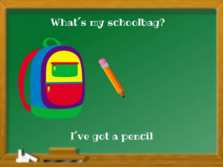 What´s my schoolbag? I´ve got a pencil