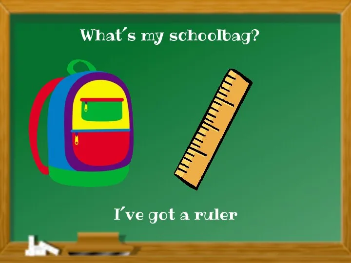 I´ve got a ruler What´s my schoolbag?