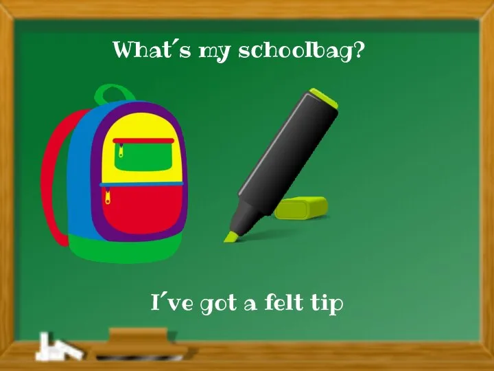 I´ve got a felt tip What´s my schoolbag?