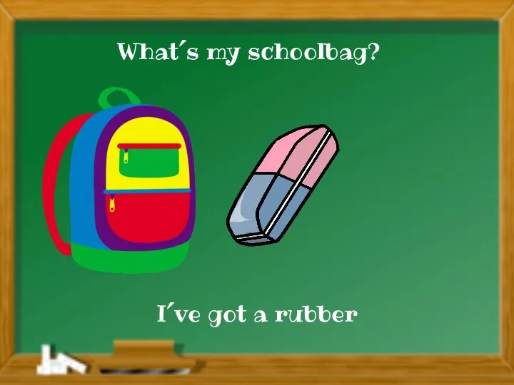 I´ve got a rubber What´s my schoolbag?