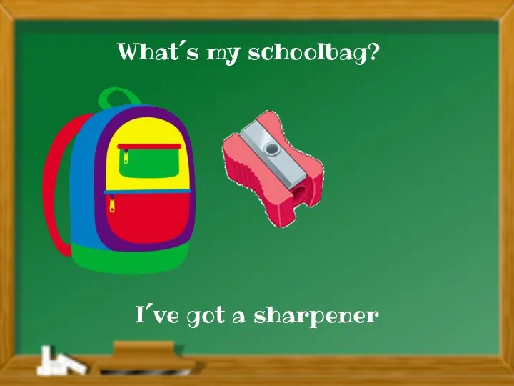 I´ve got a sharpener What´s my schoolbag?