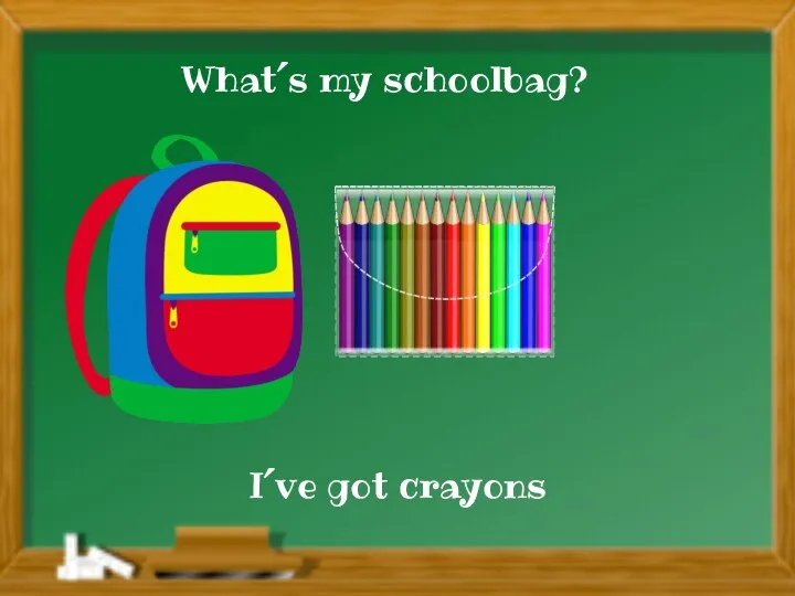 I´ve got crayons What´s my schoolbag?