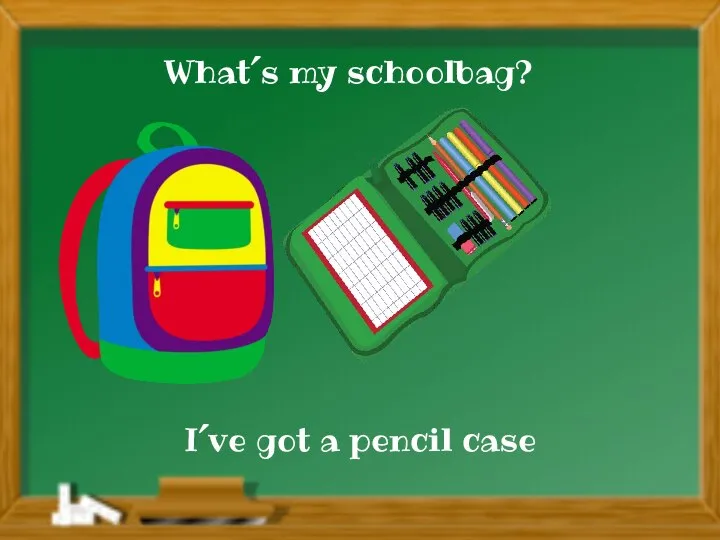 I´ve got a pencil case What´s my schoolbag?