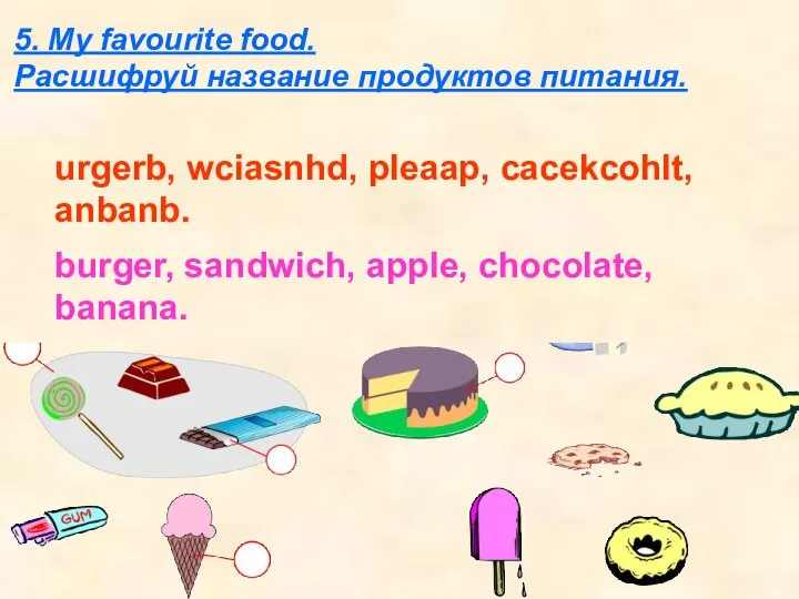 5. My favourite food. Расшифруй название продуктов питания. urgerb, wciasnhd, pleaap,