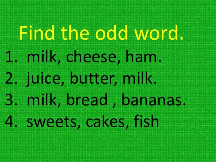 Find the odd word. milk, cheese, ham. juice, butter, milk. milk,