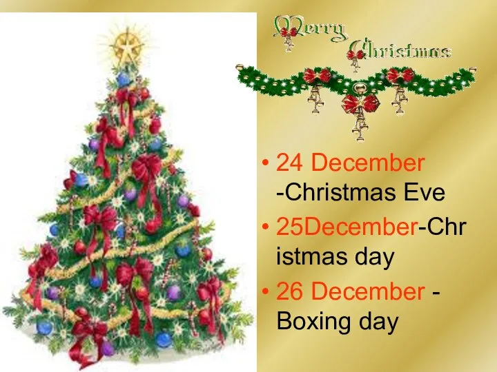 24 December -Christmas Eve 25December-Christmas day 26 December - Boxing day