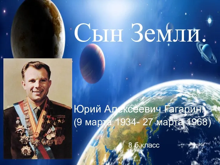 Сын Земли. Юрий Алексеевич Гагарин. (9 марта 1934- 27 марта 1968) 8 б класс