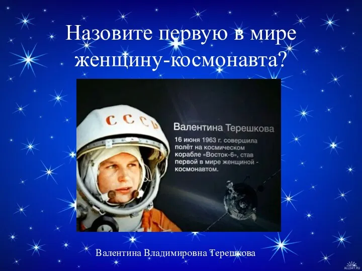 Назовите первую в мире женщину-космонавта? Валентина Владимировна Терешкова