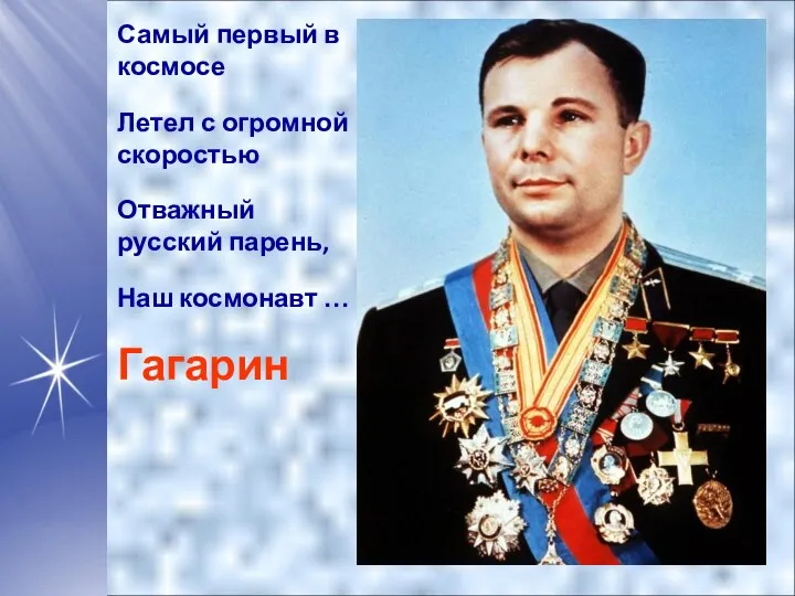 Самый первый в космосе Летел с огромной скоростью Отважный русский парень, Наш космонавт … Гагарин