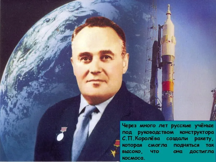 Через много лет русские учёные под руководством конструктора С.П.Королёва создали ракету,