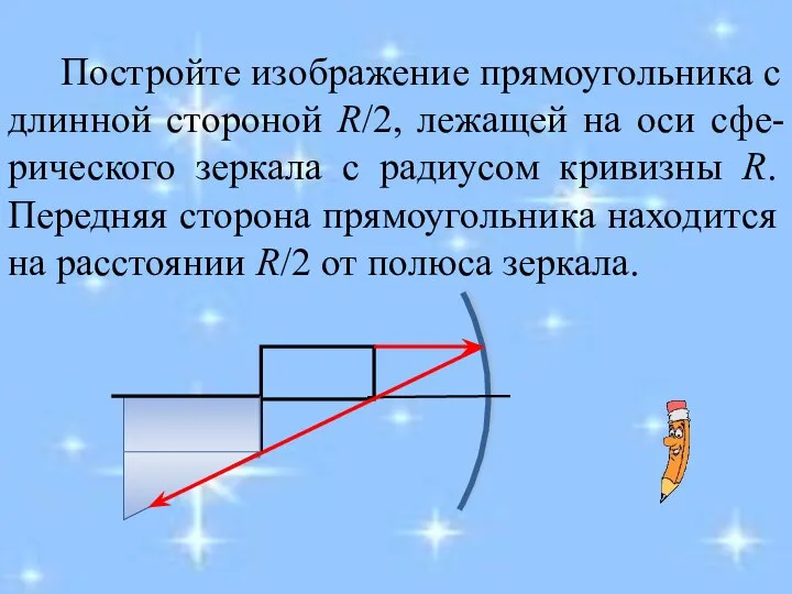 Постройте изображение прямоугольника с длинной стороной R/2, лежащей на оси сфе-рического