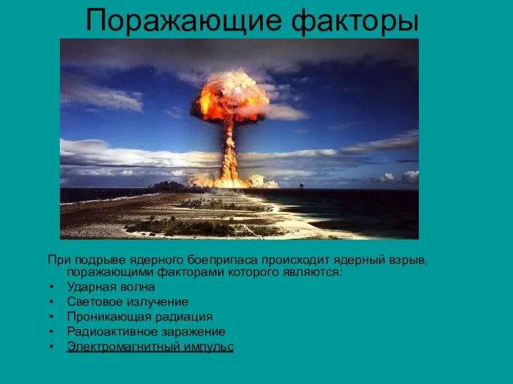 Поражающие факторы При подрыве ядерного боеприпаса происходит ядерный взрыв, поражающими факторами
