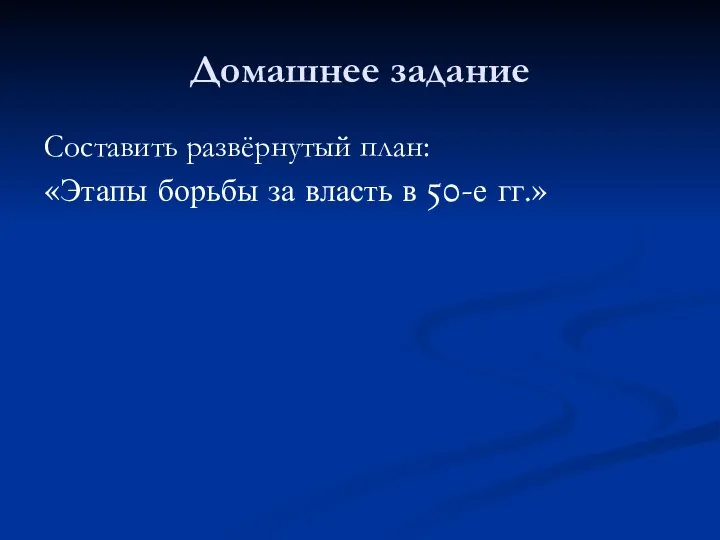 Домашнее задание Составить развёрнутый план: «Этапы борьбы за власть в 50-е гг.»