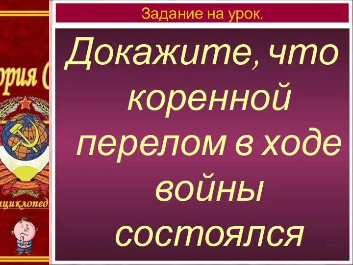 Докажите, что коренной перелом в ходе войны состоялся в 1943 г.? Задание на урок.