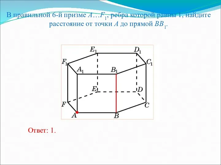 В правильной 6-й призме A…F1, ребра которой равны 1, найдите расстояние