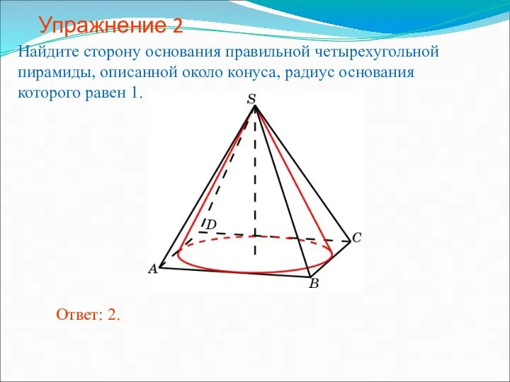 Упражнение 2 Найдите сторону основания правильной четырехугольной пирамиды, описанной около конуса,