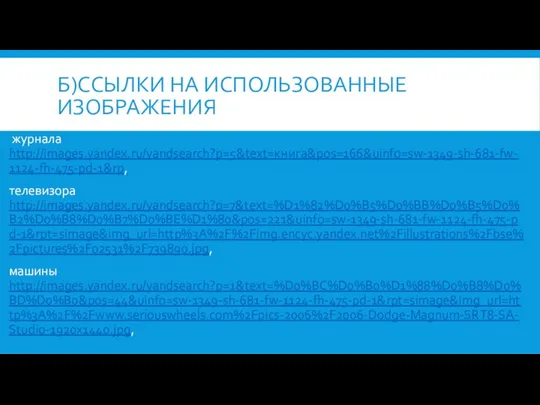 Б)ссылки на использованные изображения журнала http://images.yandex.ru/yandsearch?p=5&text=книга&pos=166&uinfo=sw-1349-sh-681-fw-1124-fh-475-pd-1&rp, телевизора http://images.yandex.ru/yandsearch?p=7&text=%D1%82%D0%B5%D0%BB%D0%B5%D0%B2%D0%B8%D0%B7%D0%BE%D1%80&pos=221&uinfo=sw-1349-sh-681-fw-1124-fh-475-pd-1&rpt=simage&img_url=http%3A%2F%2Fimg.encyc.yandex.net%2Fillustrations%2Fbse%2Fpictures%2F02531%2F739890.jpg, машины http://images.yandex.ru/yandsearch?p=1&text=%D0%BC%D0%B0%D1%88%D0%B8%D0%BD%D0%B0&pos=44&uinfo=sw-1349-sh-681-fw-1124-fh-475-pd-1&rpt=simage&img_url=http%3A%2F%2Fwww.seriouswheels.com%2Fpics-2006%2F2006-Dodge-Magnum-SRT8-SA-Studio-1920x1440.jpg,