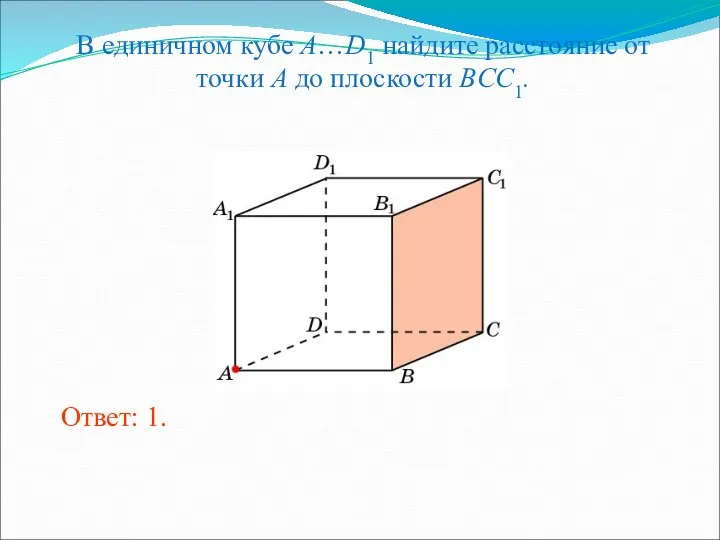В единичном кубе A…D1 найдите расстояние от точки A до плоскости BCC1. Ответ: 1.