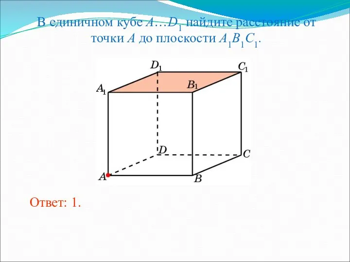 В единичном кубе A…D1 найдите расстояние от точки A до плоскости A1B1C1. Ответ: 1.