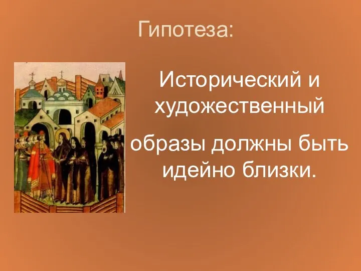 Гипотеза: Исторический и художественный образы должны быть идейно близки.