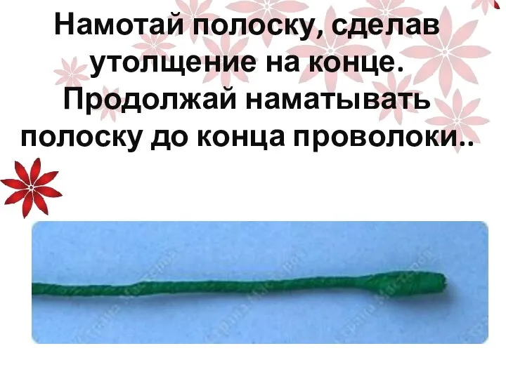 Намотай полоску, сделав утолщение на конце. Продолжай наматывать полоску до конца проволоки..