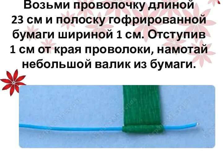 Возьми проволочку длиной 23 см и полоску гофрированной бумаги шириной 1