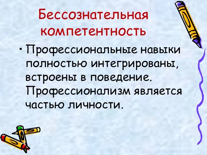 Бессознательная компетентность Профессиональные навыки полностью интегрированы, встроены в поведение. Профессионализм является частью личности.