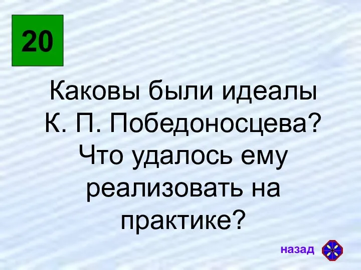 20 Каковы были идеалы К. П. Победоносцева? Что удалось ему реализовать на практике?