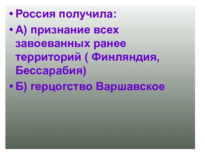 Россия получила: А) признание всех завоеванных ранее территорий ( Финляндия, Бессарабия) Б) герцогство Варшавское