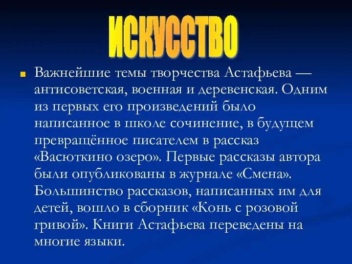 Важнейшие темы творчества Астафьева — антисоветская, военная и деревенская. Одним из