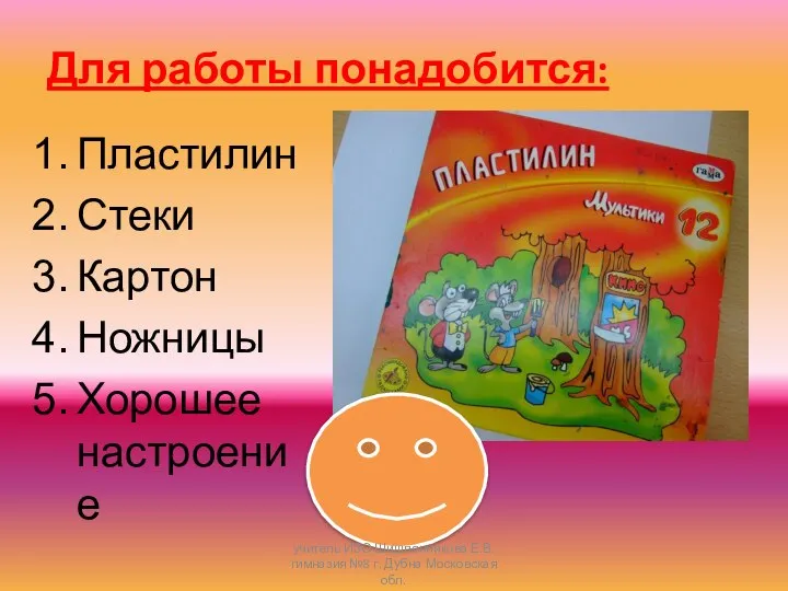 Для работы понадобится: Пластилин Стеки Картон Ножницы Хорошее настроение учитель ИЗО