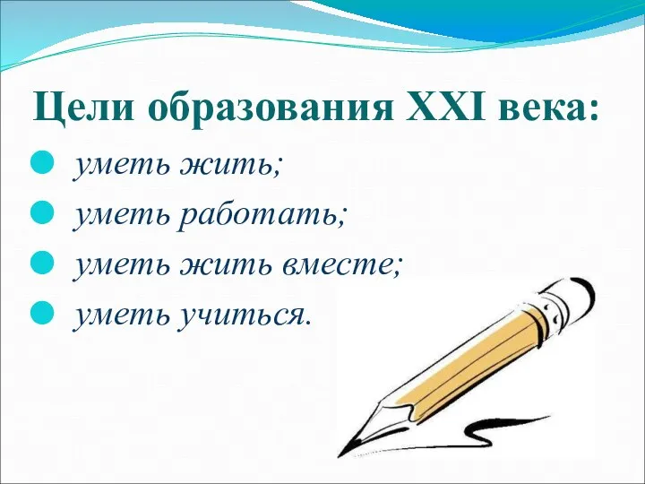 уметь жить; уметь работать; уметь жить вместе; уметь учиться. Цели образования XXI века: