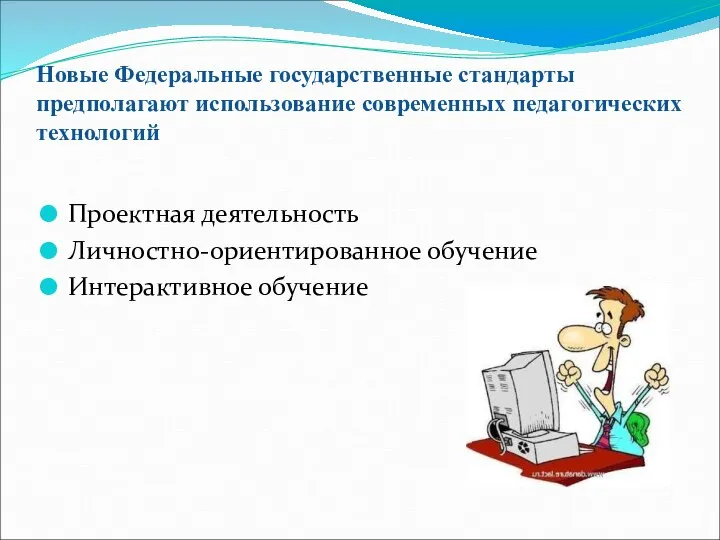 Новые Федеральные государственные стандарты предполагают использование современных педагогических технологий Проектная деятельность Личностно-ориентированное обучение Интерактивное обучение