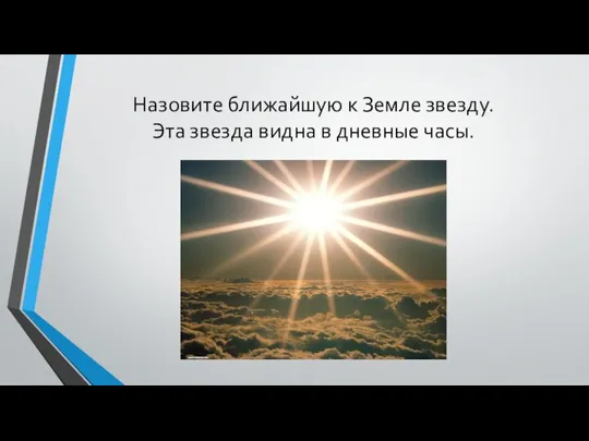 Назовите ближайшую к Земле звезду. Эта звезда видна в дневные часы.