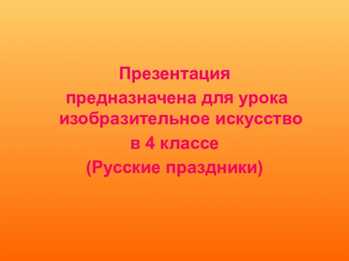 Презентация предназначена для урока изобразительное искусство в 4 классе (Русские праздники)